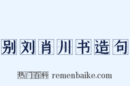 别刘肖川书造句是什么意思的图片
